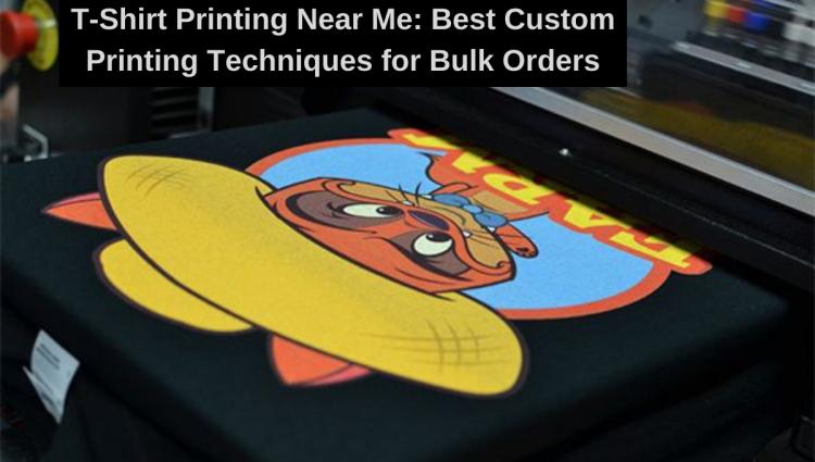 T-Shirt Printing Near Me: Best Custom Printing Techniques for Bulk Orders